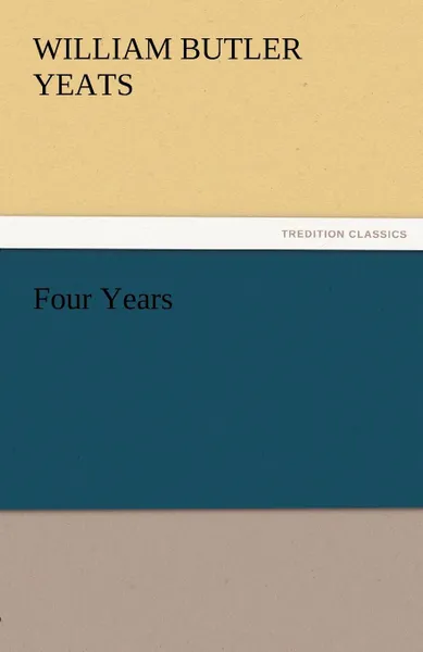 Обложка книги Four Years, William Butler Yeats, W. B. (William Butler) Yeats