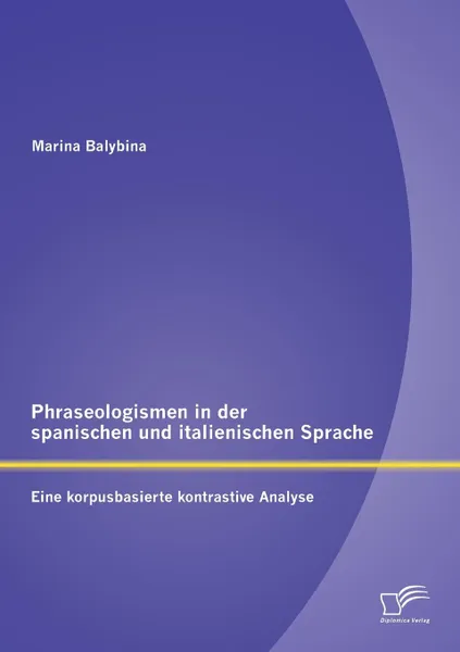 Обложка книги Phraseologismen in der spanischen und italienischen Sprache. Eine korpusbasierte kontrastive Analyse, Marina Balybina