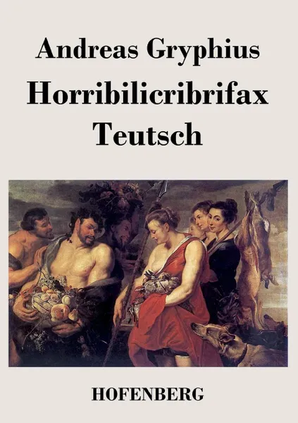 Обложка книги Horribilicribrifax Teutsch, Andreas Gryphius