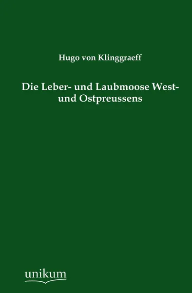 Обложка книги Die Leber- Und Laubmoose West- Und Ostpreussens, Hugo Von Klinggraeff