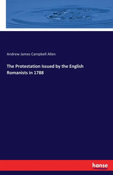 Обложка книги The Protestation Issued by the English Romanists in 1788, Andrew James Campbell Allen