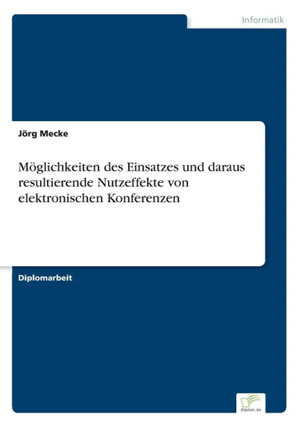 Обложка книги Moglichkeiten des Einsatzes und daraus resultierende Nutzeffekte von elektronischen Konferenzen, Jörg Mecke