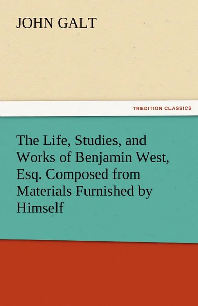 Обложка книги The Life, Studies, and Works of Benjamin West, Esq. Composed from Materials Furnished by Himself, John Galt