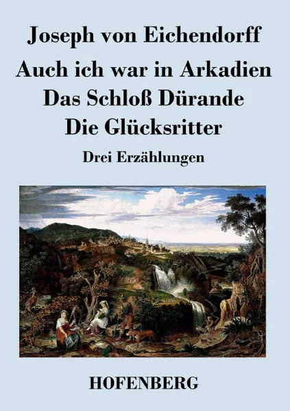 Обложка книги Auch ich war in Arkadien / Das Schloss Durande / Die Glucksritter, Joseph von Eichendorff