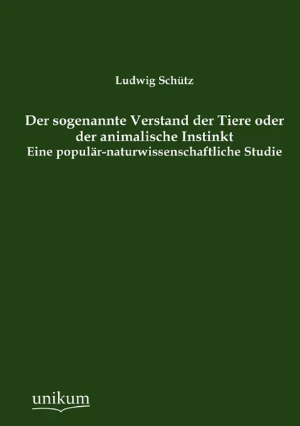 Обложка книги Der sogenannte Verstand der Tiere oder der animalische Instinkt, Ludwig Schütz