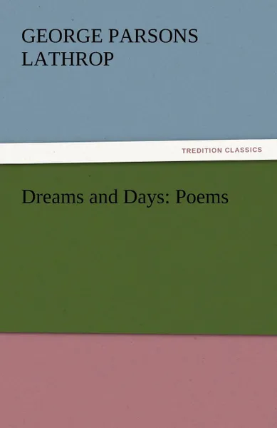Обложка книги Dreams and Days. Poems, George Parsons Lathrop