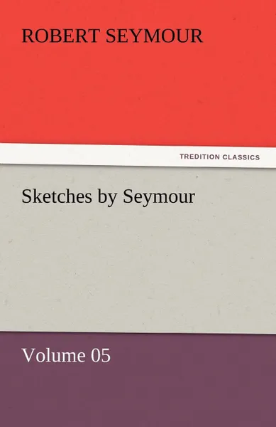 Обложка книги Sketches by Seymour - Volume 05, Robert Seymour