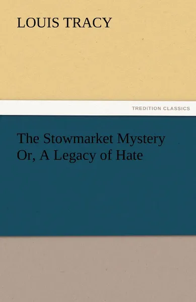 Обложка книги The Stowmarket Mystery Or, A Legacy of Hate, Louis Tracy