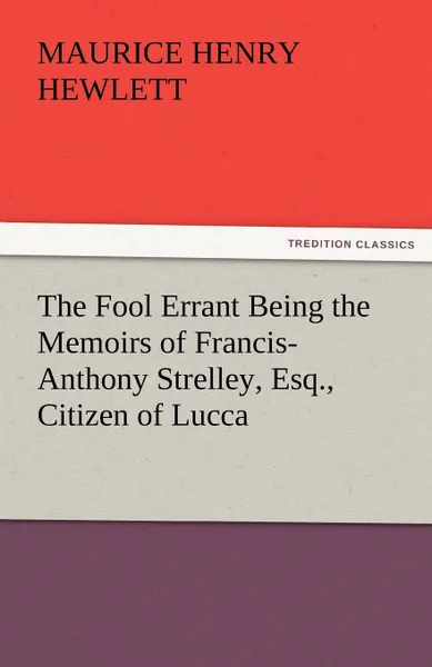 Обложка книги The Fool Errant Being the Memoirs of Francis-Anthony Strelley, Esq., Citizen of Lucca, Maurice Henry Hewlett