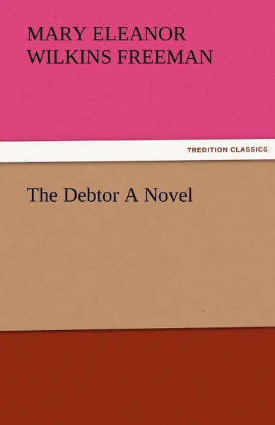 Обложка книги The Debtor a Novel, Mary Eleanor Wilkins Freeman