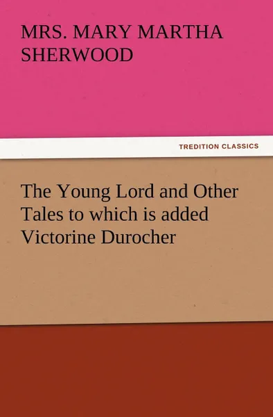 Обложка книги The Young Lord and Other Tales to Which Is Added Victorine Durocher, Mrs (Mary Martha) Sherwood