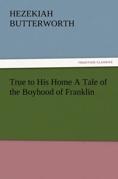 Обложка книги True to His Home a Tale of the Boyhood of Franklin, Hezekiah Butterworth