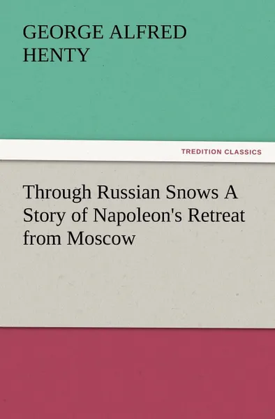 Обложка книги Through Russian Snows a Story of Napoleon.s Retreat from Moscow, G. A. Henty