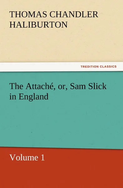 Обложка книги The Attache, Or, Sam Slick in England, Thomas Chandler Haliburton