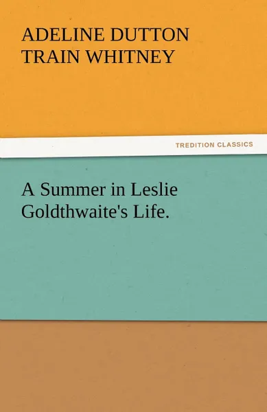 Обложка книги A Summer in Leslie Goldthwaite.s Life., Adeline Dutton Train Whitney