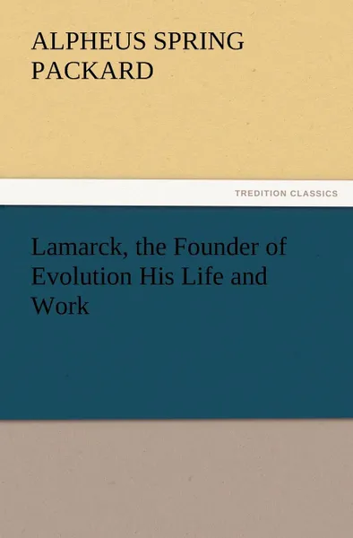 Обложка книги Lamarck, the Founder of Evolution His Life and Work, A. S. Packard