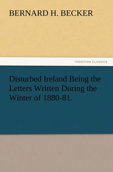 Обложка книги Disturbed Ireland Being the Letters Written During the Winter of 1880-81., Bernard H. Becker