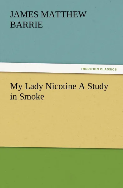 Обложка книги My Lady Nicotine A Study in Smoke, J. M. (James Matthew) Barrie