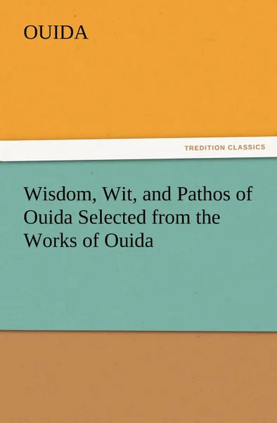 Обложка книги Wisdom, Wit, and Pathos of Ouida Selected from the Works of Ouida, Ouida