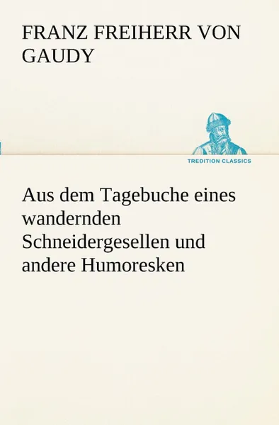 Обложка книги Aus Dem Tagebuche Eines Wandernden Schneidergesellen Und Andere Humoresken, Franz Freiherr Von Gaudy