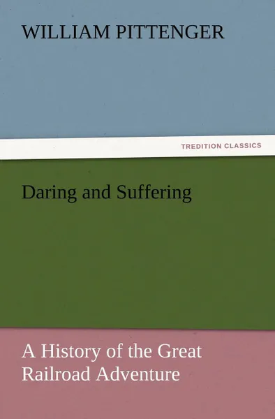 Обложка книги Daring and Suffering. A History of the Great Railroad Adventure, William Pittenger