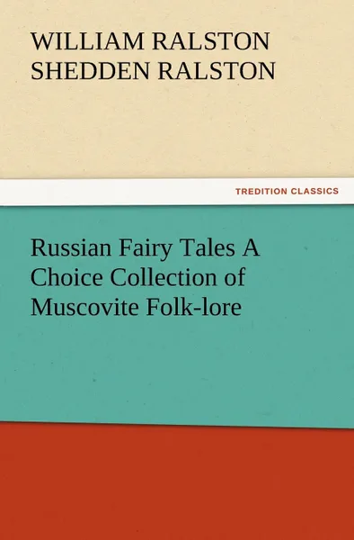 Обложка книги Russian Fairy Tales a Choice Collection of Muscovite Folk-Lore, W. R. S. Ralston, William Ralston Shedden Ralston