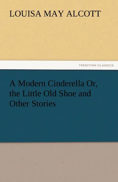 Обложка книги A Modern Cinderella Or, the Little Old Shoe and Other Stories, Louisa May Alcott