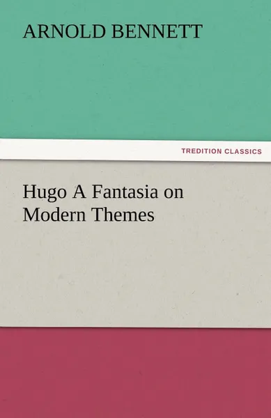Обложка книги Hugo a Fantasia on Modern Themes, Arnold Bennett