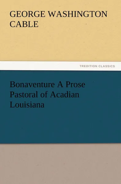 Обложка книги Bonaventure a Prose Pastoral of Acadian Louisiana, George Washington Cable