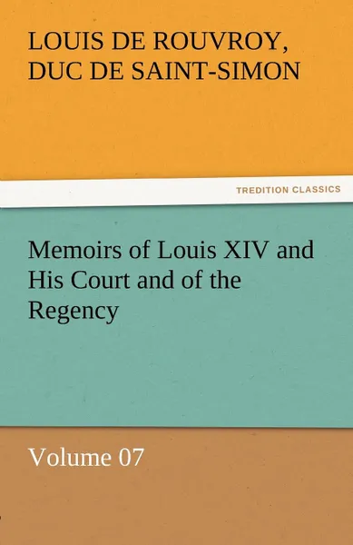 Обложка книги Memoirs of Louis XIV and His Court and of the Regency - Volume 07, Louis De Rouvroy Duc De Saint-Simon