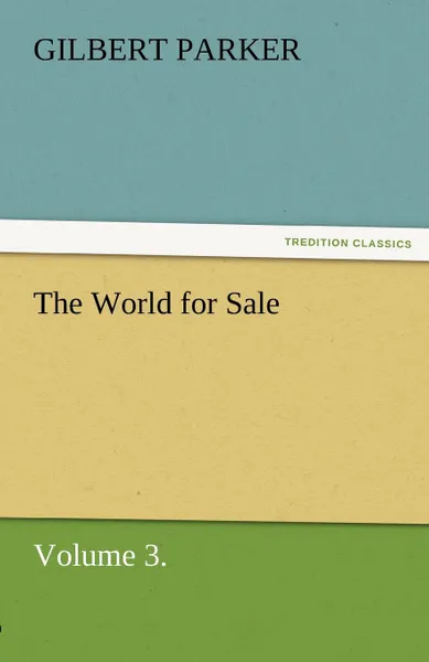 Обложка книги The World for Sale, Volume 3., Gilbert Parker