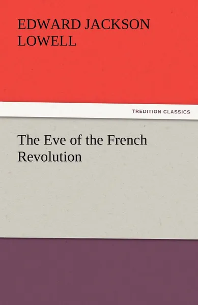 Обложка книги The Eve of the French Revolution, Edward J. Lowell