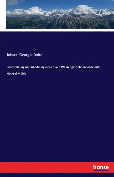 Обложка книги Beschreibung und Abbildung einer durch Wasser getriebnen Siede oder Hacksel-Muhle, Johann Georg Krünitz