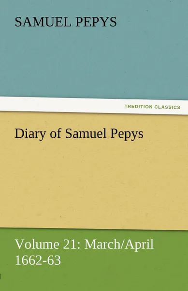 Обложка книги Diary of Samuel Pepys - Volume 21. March/April 1662-63, Samuel Pepys