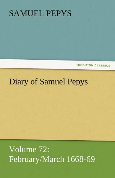 Обложка книги Diary of Samuel Pepys - Volume 72. February/March 1668-69, Samuel Pepys