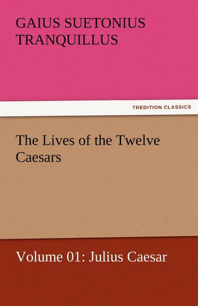 Обложка книги The Lives of the Twelve Caesars, Volume 01. Julius Caesar, Gaius Suetonius Tranquillus