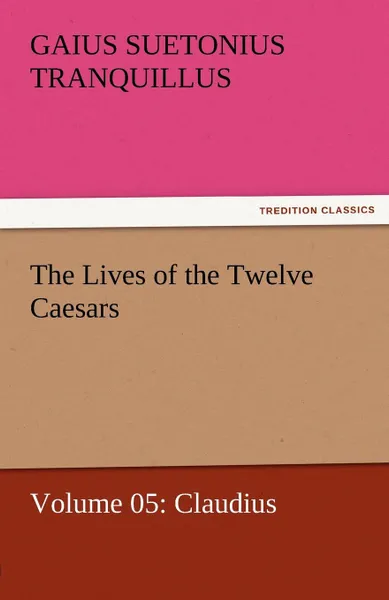 Обложка книги The Lives of the Twelve Caesars, Volume 05. Claudius, Gaius Suetonius Tranquillus