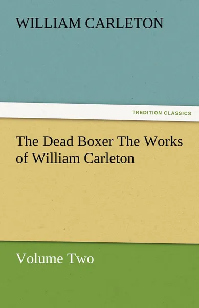 Обложка книги The Dead Boxer the Works of William Carleton, Volume Two, William Carleton