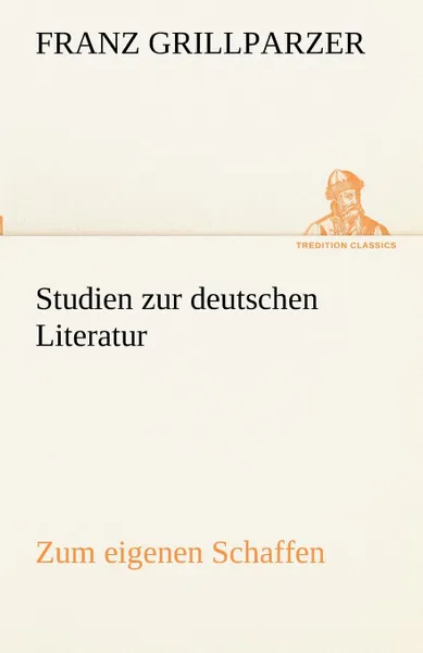 Обложка книги Studien Zur Deutschen Literatur - Zum Eigenen Schaffen, Franz Grillparzer