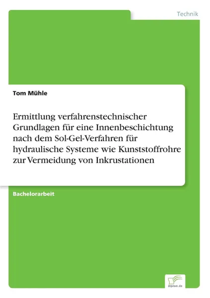 Обложка книги Ermittlung verfahrenstechnischer Grundlagen fur eine Innenbeschichtung nach dem Sol-Gel-Verfahren fur hydraulische Systeme wie Kunststoffrohre zur Vermeidung von Inkrustationen, Tom Mühle