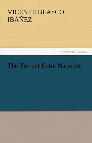 Обложка книги The Torrent Entre Naranjos, Vicente Blasco Ibáñez