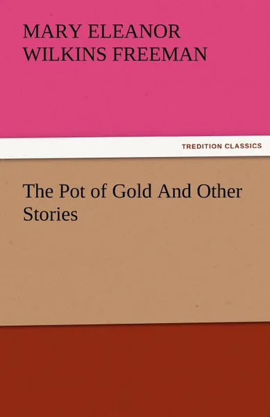 Обложка книги The Pot of Gold and Other Stories, Mary Eleanor Wilkins Freeman