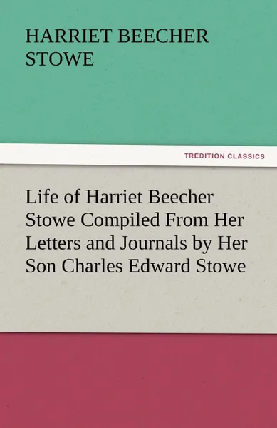 Обложка книги Life of Harriet Beecher Stowe Compiled from Her Letters and Journals by Her Son Charles Edward Stowe, Harriet Beecher Stowe