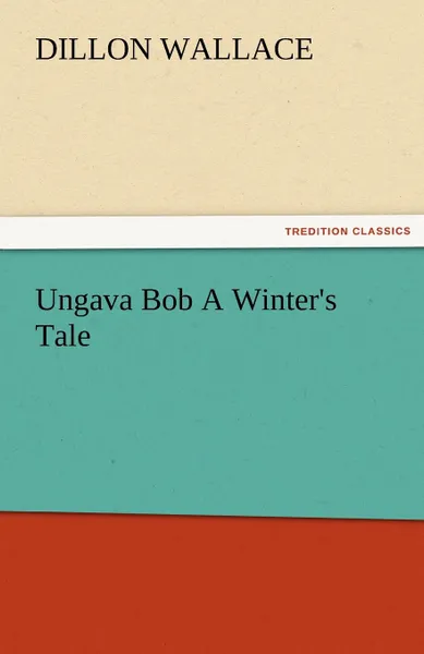 Обложка книги Ungava Bob a Winter.s Tale, Dillon Wallace