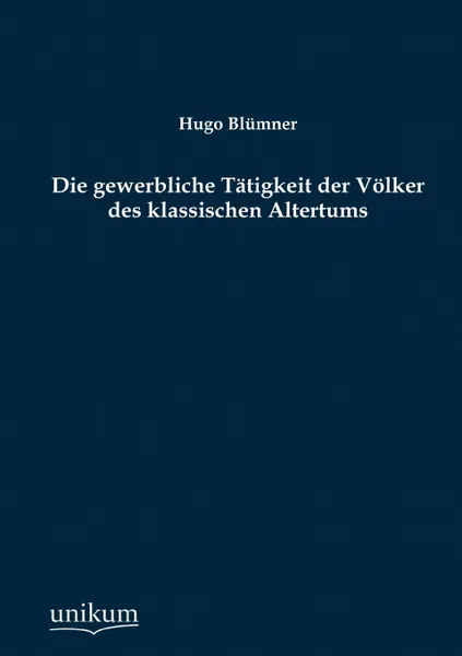 Обложка книги Die gewerbliche Tatigkeit der Volker des klassischen Altertums, Hugo Blümner