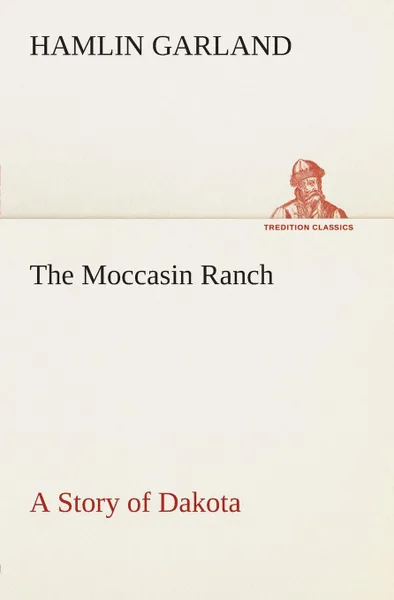 Обложка книги The Moccasin Ranch A Story of Dakota, Hamlin Garland