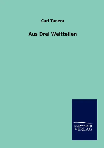 Обложка книги Aus drei Weltteilen, Carl Tanera