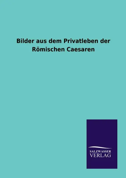 Обложка книги Bilder aus dem Privatleben der Romischen Caesaren, ohne Autor