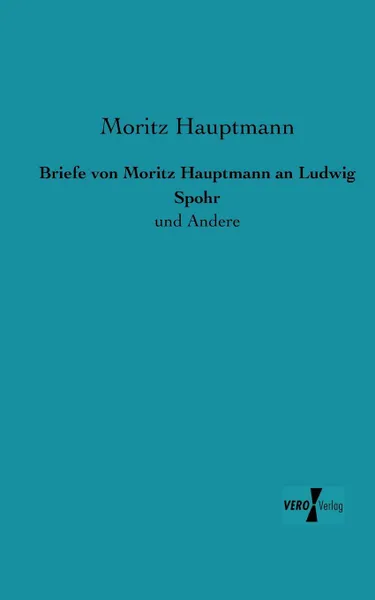 Обложка книги Briefe Von Moritz Hauptmann an Ludwig Spohr, Moritz Hauptmann
