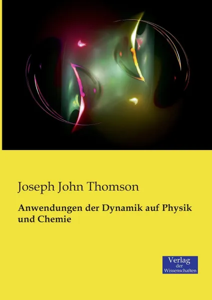 Обложка книги Anwendungen der Dynamik auf Physik und Chemie, Joseph John Thomson